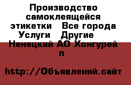 Производство самоклеящейся этикетки - Все города Услуги » Другие   . Ненецкий АО,Хонгурей п.